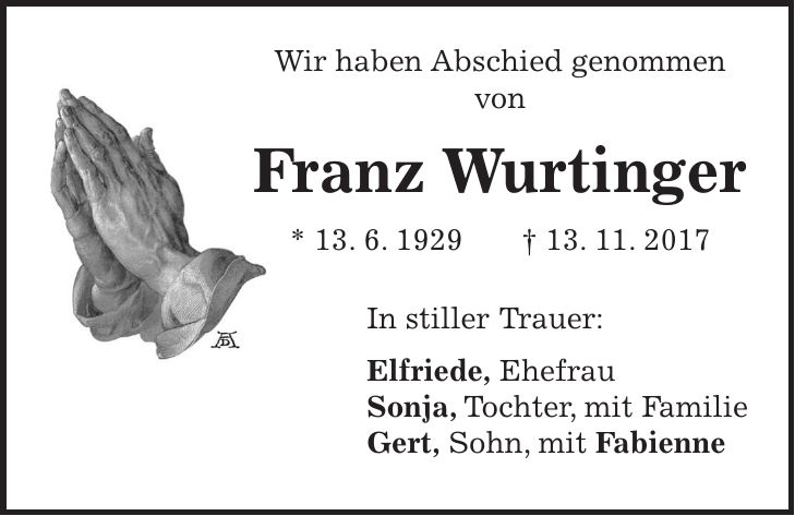 Wir haben Abschied genommen von Franz Wurtinger * 13. 6. 1929 + 13. 11. 2017 In stiller Trauer: Elfriede, Ehefrau Sonja, Tochter, mit Familie Gert, Sohn, mit Fabienne