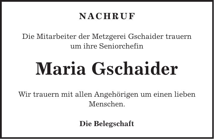 Nachruf Die Mitarbeiter der Metzgerei Gschaider trauern um ihre Seniorchefin Maria Gschaider Wir trauern mit allen Angehörigen um einen lieben Menschen. Die Belegschaft