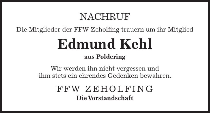 Nachruf Die Mitglieder der FFW Zeholfing trauern um ihr Mitglied Edmund Kehl aus Poldering Wir werden ihn nicht vergessen und ihm stets ein ehrendes Gedenken bewahren. FFW Zeholfing Die Vorstandschaft