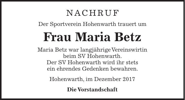 Nachruf Der Sportverein Hohenwarth trauert um Frau Maria Betz Maria Betz war langjährige Vereinswirtin beim SV Hohenwarth. Der SV Hohenwarth wird ihr stets ein ehrendes Gedenken bewahren. Hohenwarth, im Dezember 2017 Die Vorstandschaft