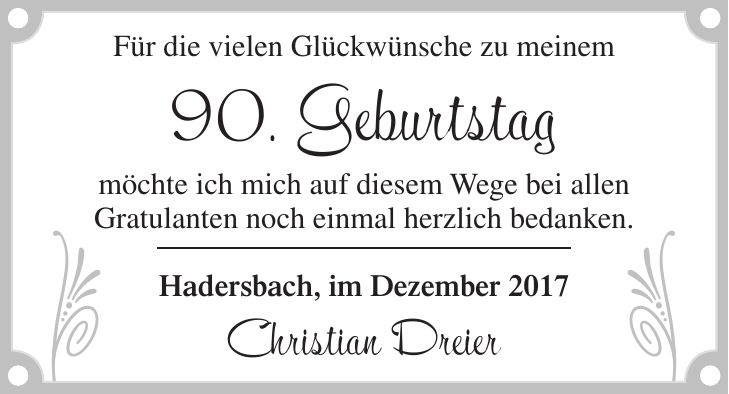 Für die vielen Glückwünsche zu meinem 90. Geburtstag möchte ich mich auf diesem Wege bei allen Gratulanten noch einmal herzlich bedanken. Hadersbach, im Dezember 2017 Christian Dreier..