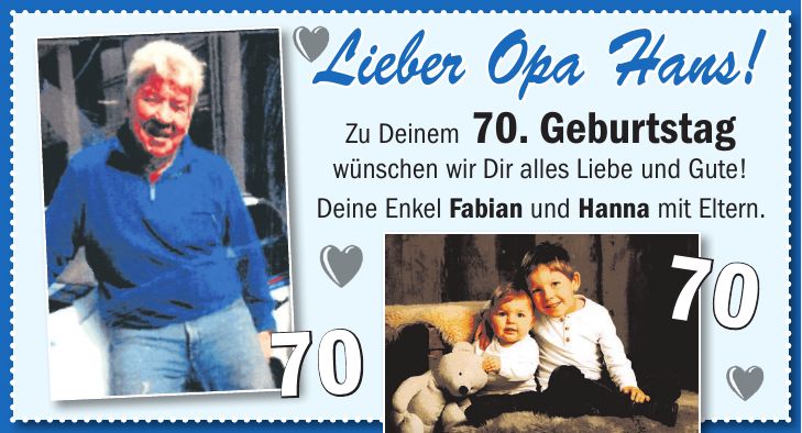 Lieber Opa Hans! Zu Deinem 70. Geburtstag wünschen wir Dir alles Liebe und Gute! Deine Enkel Fabian und Hanna mit Eltern.7070