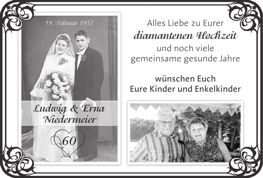 Alles Liebe zu Eurer diamantenen Hochzeit und noch viele gemeinsame gesunde Jahre wünschen Euch Eure Kinder und Enkelkinder19. Februar 1957Ludwig & Erna Niedermeier60