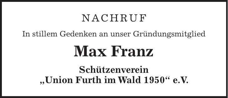 NACHRUF In stillem Gedenken an unser Gründungsmitglied Max Franz Schützenverein 'Union Furth im Wald 1950' e.V.