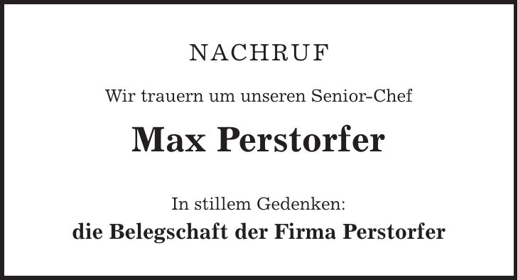 Nachruf Wir trauern um unseren Senior-Chef Max Perstorfer In stillem Gedenken: die Belegschaft der Firma Perstorfer