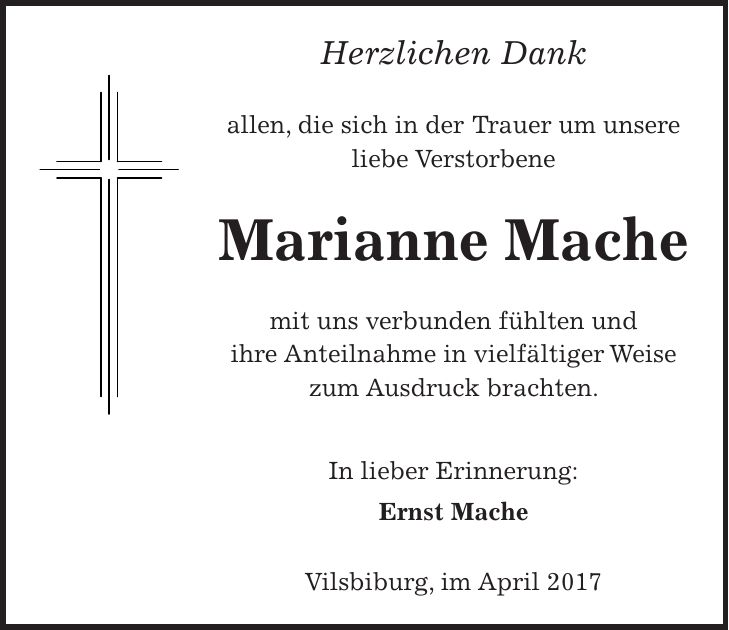 Herzlichen Dank allen, die sich in der Trauer um unsere liebe Verstorbene Marianne Mache mit uns verbunden fühlten und ihre Anteilnahme in vielfältiger Weise zum Ausdruck brachten. In lieber Erinnerung: Ernst Mache Vilsbiburg, im April 2017