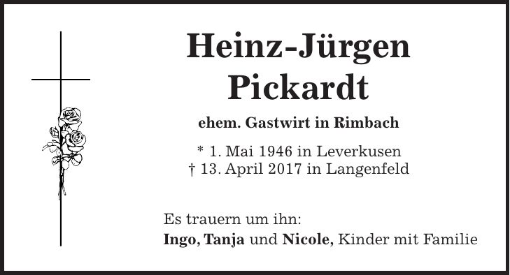 Heinz-Jürgen Pickardt ehem. Gastwirt in Rimbach * 1. Mai 1946 in Leverkusen + 13. April 2017 in Langenfeld Es trauern um ihn: Ingo, Tanja und Nicole, Kinder mit Familie
