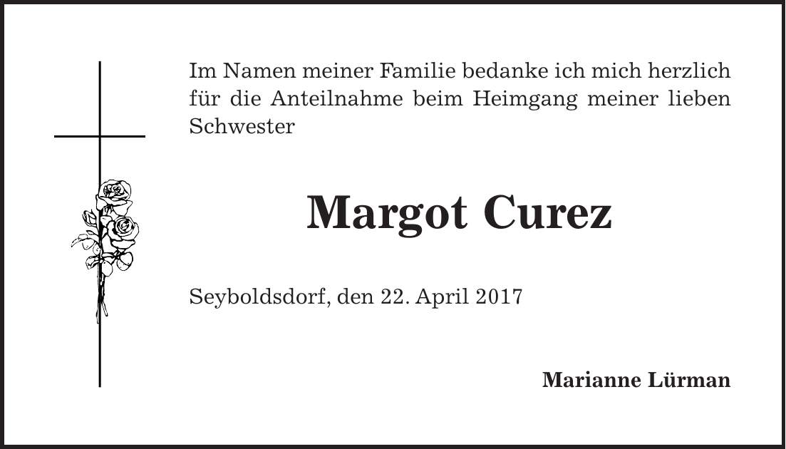 Im Namen meiner Familie bedanke ich mich herzlich für die Anteilnahme beim Heimgang meiner lieben Schwester Margot Curez Seyboldsdorf, den 22. April 2017 Marianne Lürman