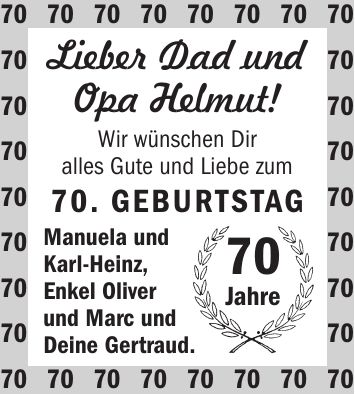 Lieber Dad und Opa Helmut! Wir wünschen Dir alles Gute und Liebe zum 70. Geburtstag Manuela und Karl-Heinz, Enkel Oliver und Marc und Deine Gertraud.*** Jahre