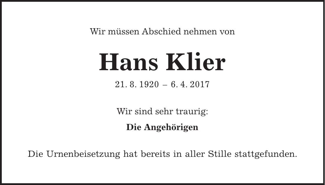 Wir müssen Abschied nehmen von Hans Klier 21. 8. 1920 - 6. 4. 2017 Wir sind sehr traurig: Die Angehörigen Die Urnenbeisetzung hat bereits in aller Stille stattgefunden.
