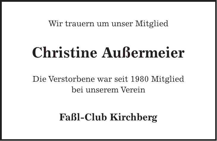 Wir trauern um unser Mitglied Christine Außermeier Die Verstorbene war seit 1980 Mitglied bei unserem Verein Faßl-Club Kirchberg