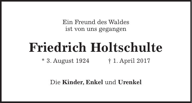Ein Freund des Waldes ist von uns gegangen Friedrich Holtschulte * 3. August 1924 + 1. April 2017 Die Kinder, Enkel und Urenkel
