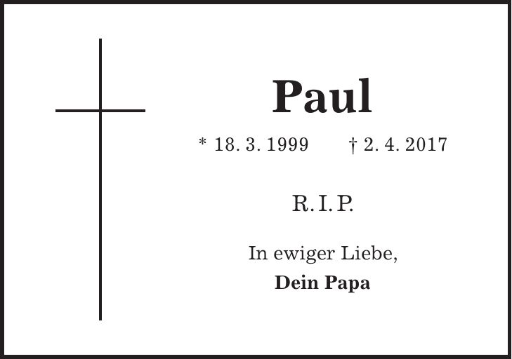Paul * 18. 3. 1999 + 2. 4. 2017 R.I.P. In ewiger Liebe, Dein Papa