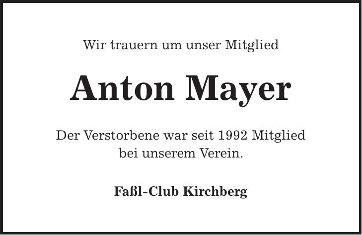 Wir trauern um unser Mitglied Anton Mayer Der Verstorbene war seit 1992 Mitglied bei unserem Verein. Faßl-Club Kirchberg
