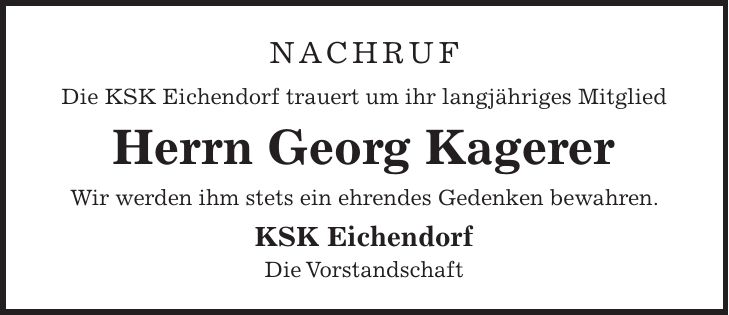 Nachruf Die KSK Eichendorf trauert um ihr langjähriges Mitglied Herrn Georg Kagerer Wir werden ihm stets ein ehrendes Gedenken bewahren. KSK Eichendorf Die Vorstandschaft