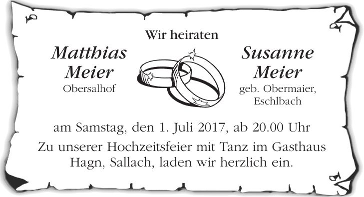 Wir heiraten Matthias Susanne Meier Meier Obersalhof geb. Obermaier, Eschlbach am Samstag, den 1. Juli 2017, ab 20.00 Uhr Zu unserer Hochzeitsfeier mit Tanz im Gasthaus Hagn, Sallach, laden wir herzlich ein.