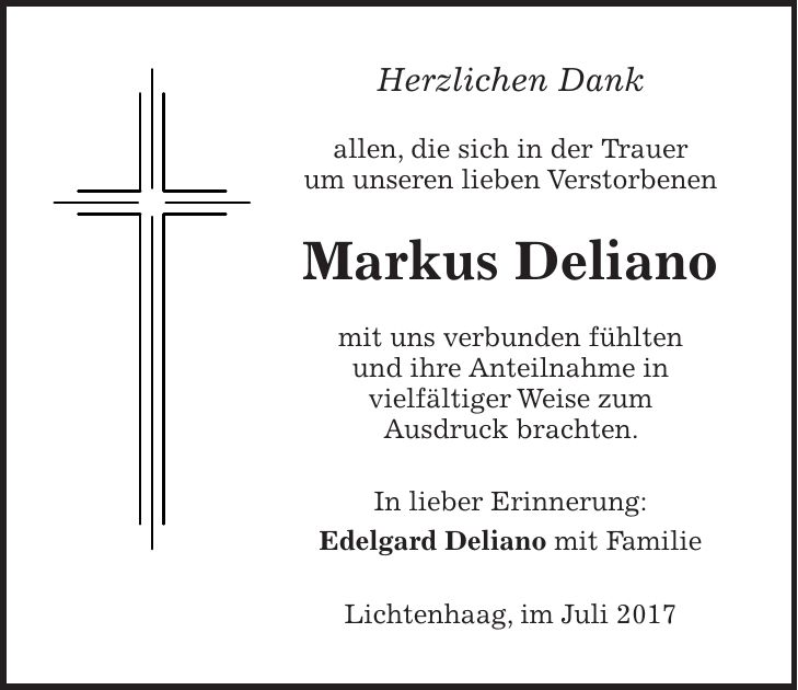 Herzlichen Dank allen, die sich in der Trauer um unseren lieben Verstorbenen Markus Deliano mit uns verbunden fühlten und ihre Anteilnahme in vielfältiger Weise zum Ausdruck brachten. In lieber Erinnerung: Edelgard Deliano mit Familie Lichtenhaag, im Juli 2017