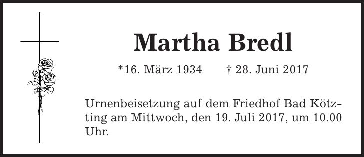 Martha Bredl *16. März 1934 | 28. Juni 2017 Urnenbeisetzung auf dem Friedhof Bad Kötzting am Mittwoch, den 19. Juli 2017, um 10.00 Uhr.