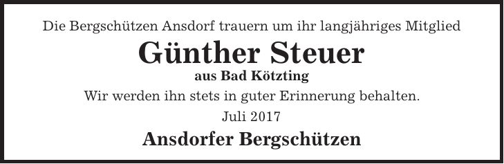 Die Bergschützen Ansdorf trauern um ihr langjähriges Mitglied Günther Steuer aus Bad Kötzting Wir werden ihn stets in guter Erinnerung behalten. Juli 2017 Ansdorfer Bergschützen