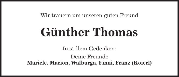Wir trauern um unseren guten Freund Günther Thomas In stillem Gedenken: Deine Freunde Mariele, Marion, Walburga, Finni, Franz (Koierl)
