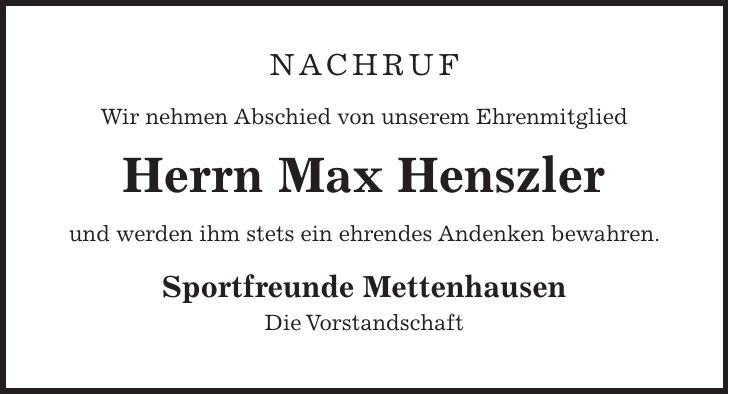 nachruf Wir nehmen Abschied von unserem Ehrenmitglied Herrn Max Henszler und werden ihm stets ein ehrendes Andenken bewahren. Sportfreunde Mettenhausen Die Vorstandschaft