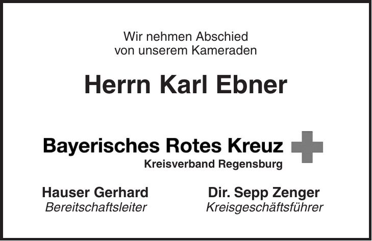 Wir nehmen Abschied von unserem Kameraden Herrn Karl Ebner Hauser Gerhard Dir. Sepp Zenger Bereitschaftsleiter KreisgeschäftsführerKreisverband Regensburg