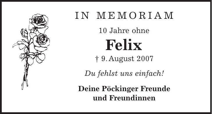 in memoriam 10 Jahre ohne Felix | 9. August 2007 Du fehlst uns einfach! Deine Pöckinger Freunde und Freundinnen