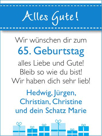 Hedwig, Jürgen, Christian, Christine und dein Schatz MarieAlles Gute!Wir wünschen dir zum 65. Geburtstag alles Liebe und Gute! Bleib so wie du bist! Wir haben dich sehr lieb!