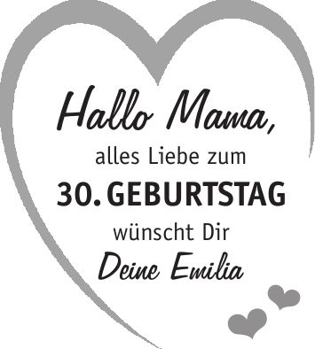 alles Liebe zum 30. Geburtstag wünscht Dir Deine EmiliaHallo Mama,
