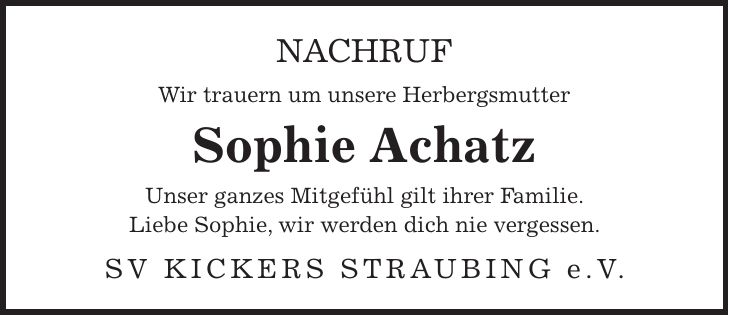 Nachruf Wir trauern um unsere Herbergsmutter Sophie Achatz Unser ganzes Mitgefühl gilt ihrer Familie. Liebe Sophie, wir werden dich nie vergessen. SV KICKERS STRAUBING e.V.