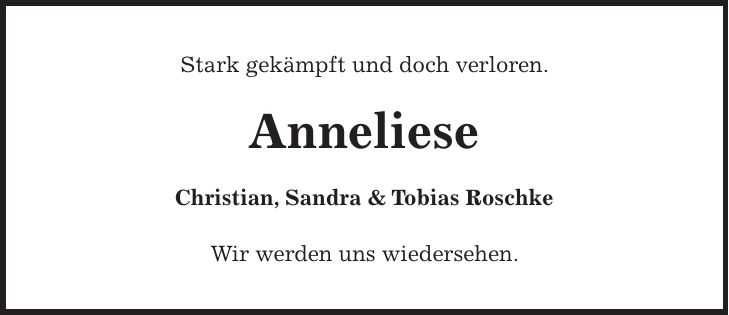 Stark gekämpft und doch verloren. Anneliese Christian, Sandra & Tobias Roschke Wir werden uns wiedersehen.
