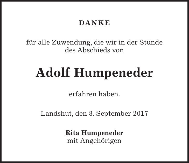 Danke für alle Zuwendung, die wir in der Stunde des Abschieds von Adolf Humpeneder erfahren haben. Landshut, den 8. September 2017 Rita Humpeneder mit Angehörigen