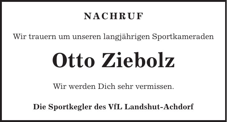 Nachruf Wir trauern um unseren langjährigen Sportkameraden Otto Ziebolz Wir werden Dich sehr vermissen. Die Sportkegler des VfL Landshut-Achdorf