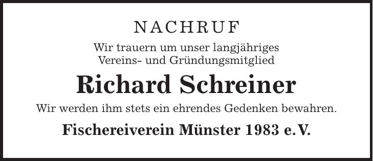 Nachruf Wir trauern um unser langjähriges Vereins- und Gründungsmitglied Richard Schreiner Wir werden ihm stets ein ehrendes Gedenken bewahren. Fischereiverein Münster 1983 e. V.