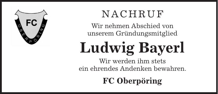 NACHRUF Wir nehmen Abschied von unserem Gründungsmitglied Ludwig Bayerl Wir werden ihm stets ein ehrendes Andenken bewahren. FC Oberpöring