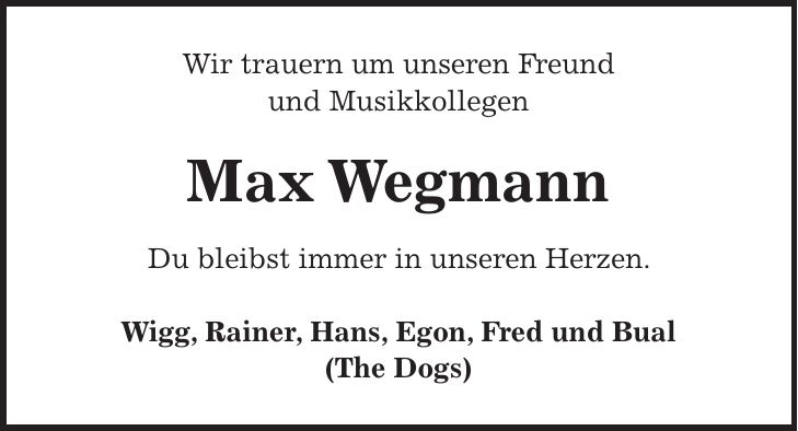 Wir trauern um unseren Freund und Musikkollegen Max Wegmann Du bleibst immer in unseren Herzen. Wigg, Rainer, Hans, Egon, Fred und Bual (The Dogs)