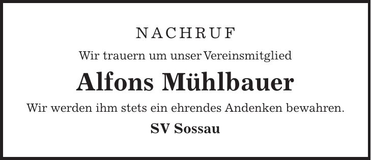Nachruf Wir trauern um unser Vereinsmitglied Alfons Mühlbauer Wir werden ihm stets ein ehrendes Andenken bewahren. SV Sossau