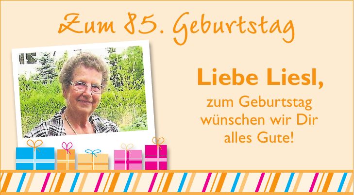 Zum 85. Geburtstag Anna-MariaLiebe Liesl, zum Geburtstag wünschen wir Dir alles Gute!