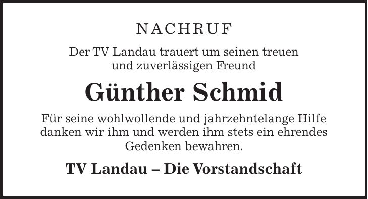 Nachruf Der TV Landau trauert um seinen treuen und zuverlässigen Freund Günther Schmid Für seine wohlwollende und jahrzehntelange Hilfe danken wir ihm und werden ihm stets ein ehrendes Gedenken bewahren. TV Landau - Die Vorstandschaft
