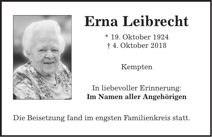 Erna Leibrecht * 19. Oktober 1924 + 4. Oktober 2018 Kempten In liebevoller Erinnerung: Im Namen aller Angehörigen Die Beisetzung fand im engsten Familienkreis statt.