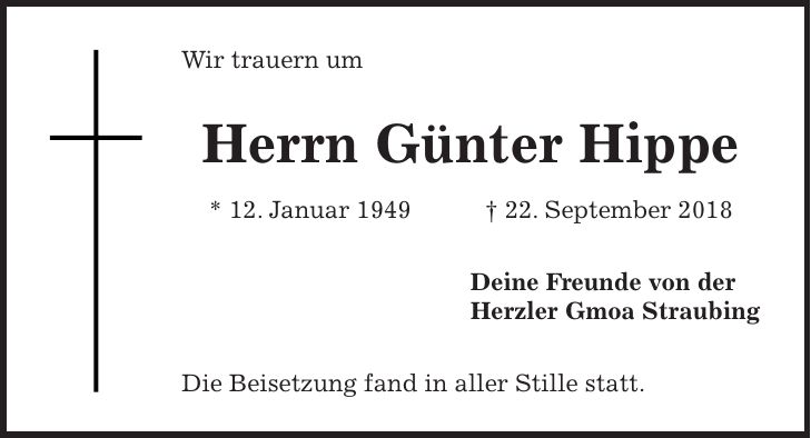 Wir trauern um Herrn Günter Hippe * 12. Januar 1949 + 22. September 2018 Deine Freunde von der Herzler Gmoa Straubing Die Beisetzung fand in aller Stille statt.