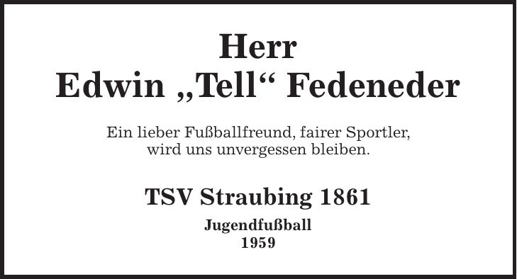 Herr Edwin 'Tell' Fedeneder Ein lieber Fußballfreund, fairer Sportler, wird uns unvergessen bleiben. TSV Straubing 1861 Jugendfußball 1959