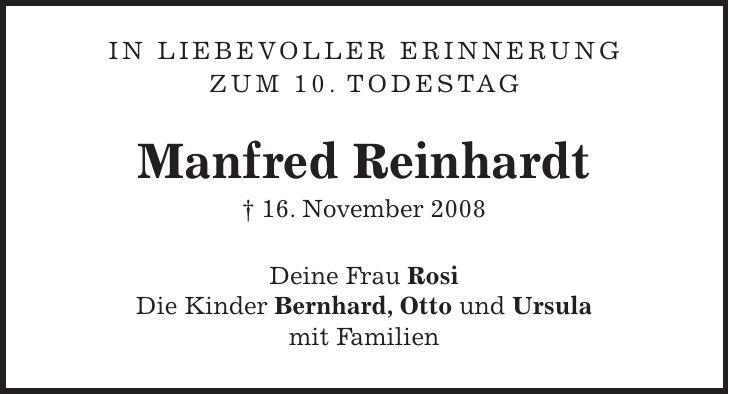 IN LIEBEVOLLER ERINNERUNG ZUM 10. TODESTAG Manfred Reinhardt + 16. November 2008 Deine Frau Rosi Die Kinder Bernhard, Otto und Ursula mit Familien