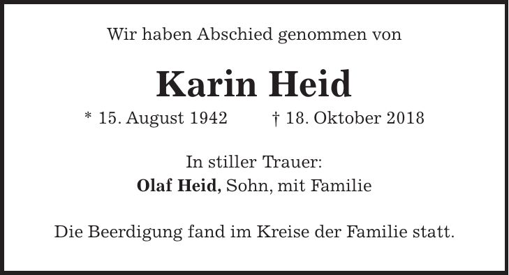 Wir haben Abschied genommen von Karin Heid * 15. August 1942 + 18. Oktober 2018 In stiller Trauer: Olaf Heid, Sohn, mit Familie Die Beerdigung fand im Kreise der Familie statt.