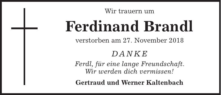 Wir trauern um Ferdinand Brandl verstorben am 27. November 2018 DANKE Ferdl, für eine lange Freundschaft. Wir werden dich vermissen! Gertraud und Werner Kaltenbach