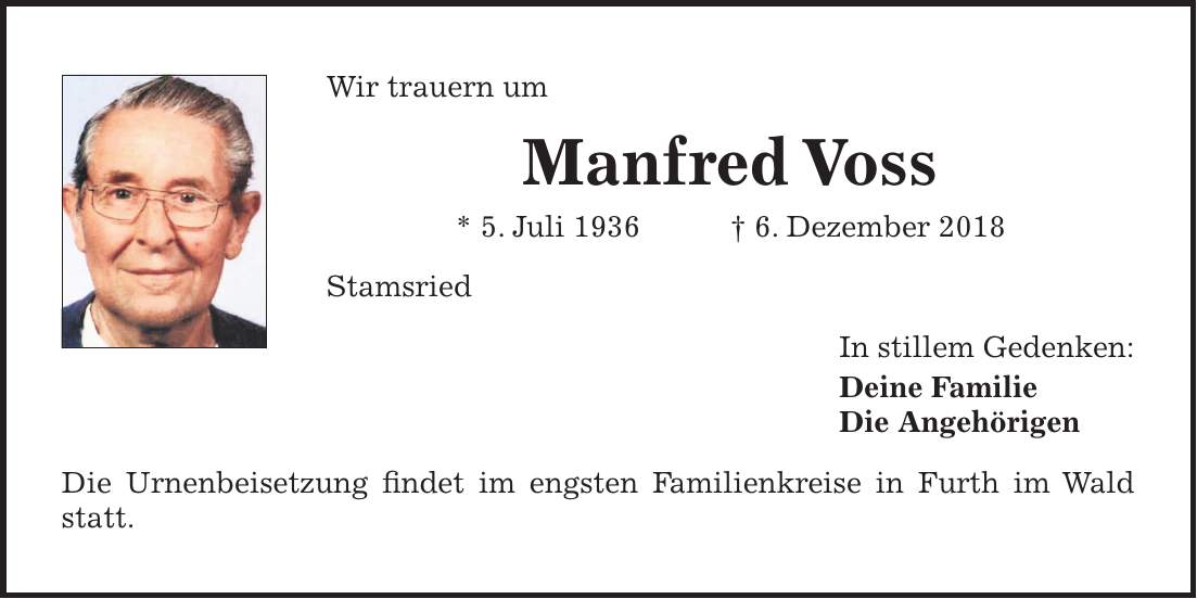 Wir trauern um Manfred Voss * 5. Juli 1936 + 6. Dezember 2018 Stamsried In stillem Gedenken: Deine Familie Die Angehörigen Die Urnenbeisetzung findet im engsten Familienkreise in Furth im Wald statt.