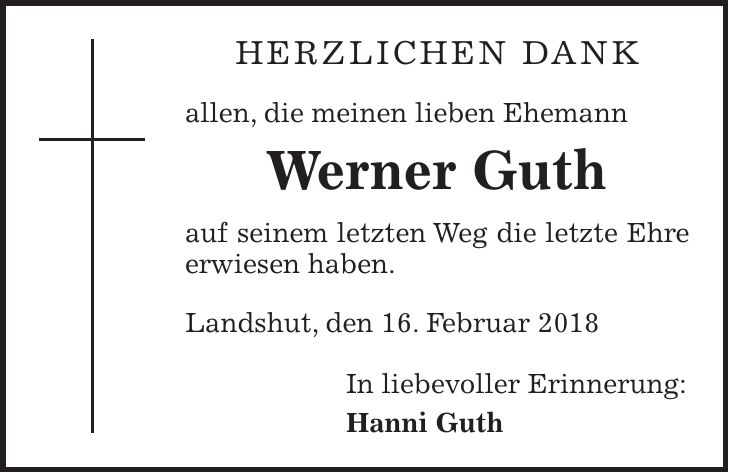 Herzlichen Dank allen, die meinen lieben Ehemann Werner Guth auf seinem letzten Weg die letzte Ehre erwiesen haben. Landshut, den 16. Februar 2018 In liebevoller Erinnerung: Hanni Guth