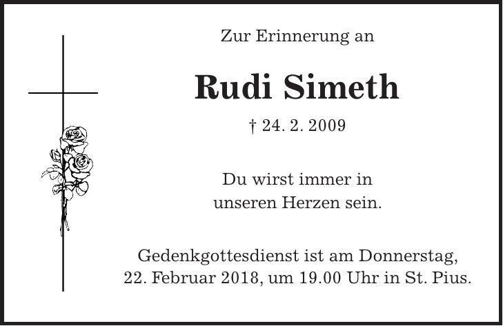 Zur Erinnerung an Rudi Simeth + 24. 2. 2009 Du wirst immer in unseren Herzen sein. Gedenkgottesdienst ist am Donnerstag, 22. Februar 2018, um 19.00 Uhr in St. Pius.