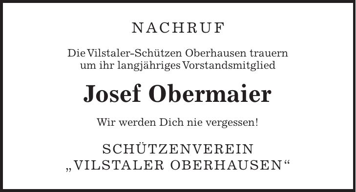 Nachruf Die Vilstaler-Schützen Oberhausen trauern um ihr langjähriges Vorstandsmitglied Josef Obermaier Wir werden Dich nie vergessen! Schützenverein 'Vilstaler Oberhausen'