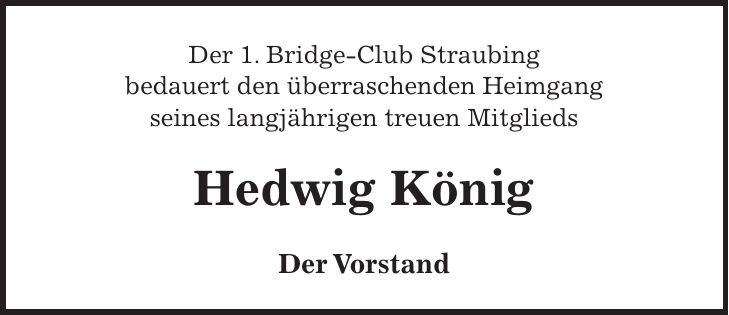 Der 1. Bridge-Club Straubing bedauert den überraschenden Heimgang seines langjährigen treuen Mitglieds Hedwig König Der Vorstand